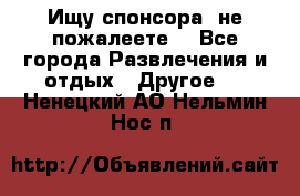 Ищу спонсора .не пожалеете. - Все города Развлечения и отдых » Другое   . Ненецкий АО,Нельмин Нос п.